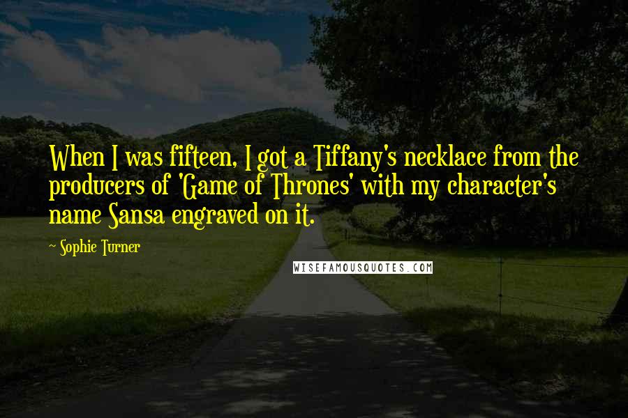 Sophie Turner Quotes: When I was fifteen, I got a Tiffany's necklace from the producers of 'Game of Thrones' with my character's name Sansa engraved on it.