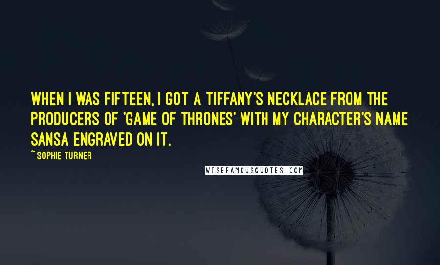 Sophie Turner Quotes: When I was fifteen, I got a Tiffany's necklace from the producers of 'Game of Thrones' with my character's name Sansa engraved on it.