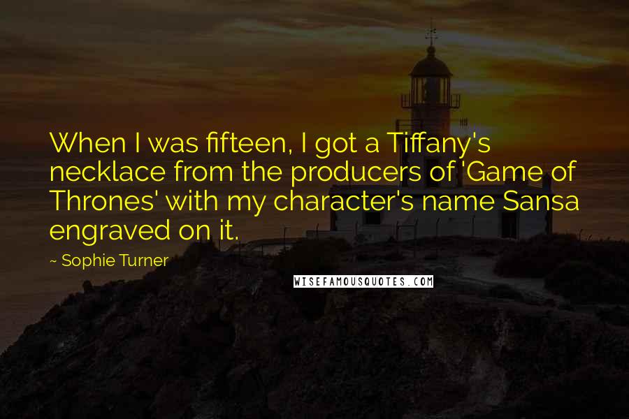 Sophie Turner Quotes: When I was fifteen, I got a Tiffany's necklace from the producers of 'Game of Thrones' with my character's name Sansa engraved on it.