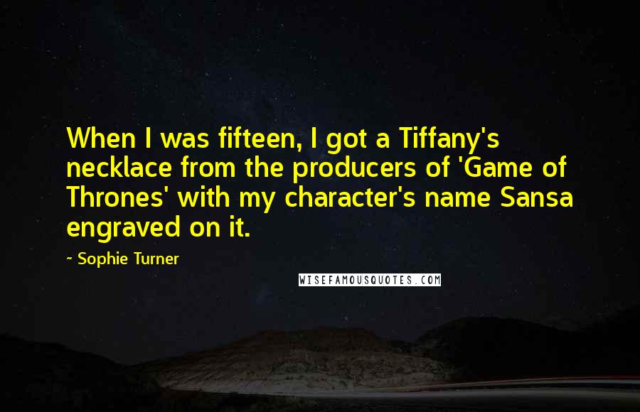 Sophie Turner Quotes: When I was fifteen, I got a Tiffany's necklace from the producers of 'Game of Thrones' with my character's name Sansa engraved on it.