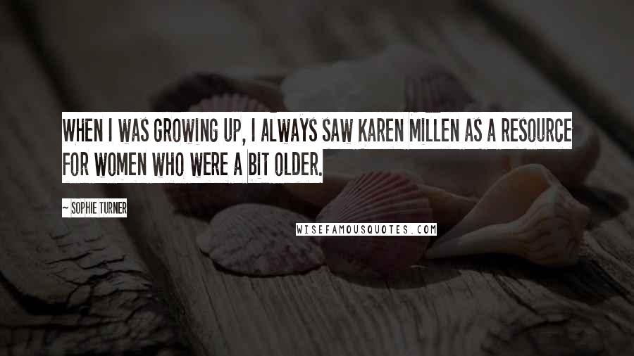 Sophie Turner Quotes: When I was growing up, I always saw Karen Millen as a resource for women who were a bit older.