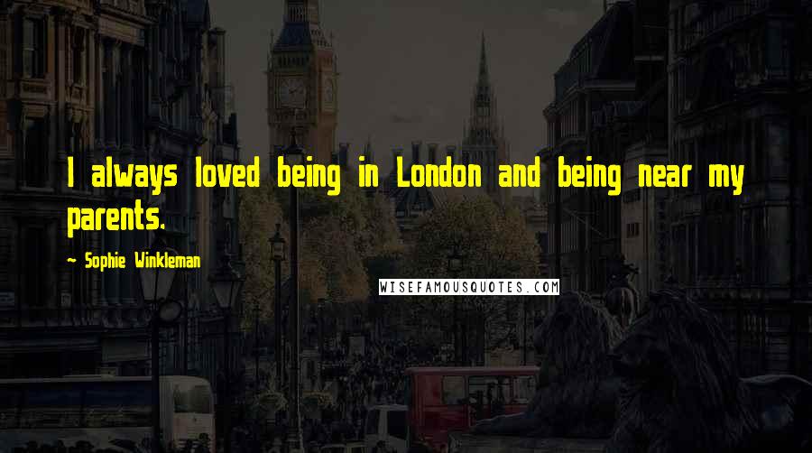 Sophie Winkleman Quotes: I always loved being in London and being near my parents.