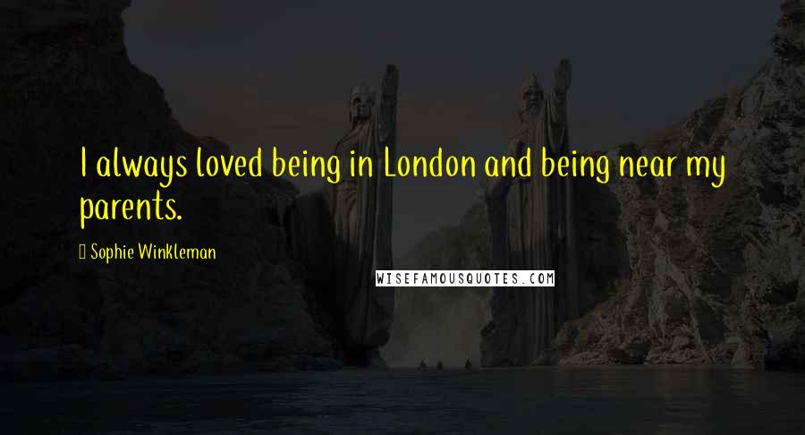Sophie Winkleman Quotes: I always loved being in London and being near my parents.