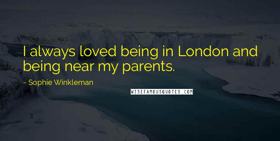 Sophie Winkleman Quotes: I always loved being in London and being near my parents.