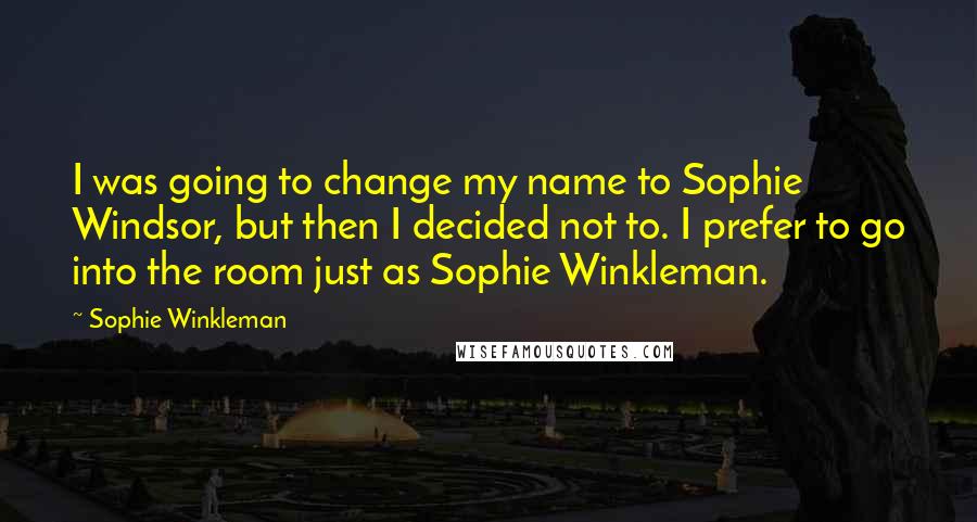 Sophie Winkleman Quotes: I was going to change my name to Sophie Windsor, but then I decided not to. I prefer to go into the room just as Sophie Winkleman.