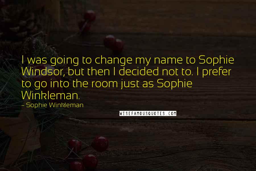 Sophie Winkleman Quotes: I was going to change my name to Sophie Windsor, but then I decided not to. I prefer to go into the room just as Sophie Winkleman.