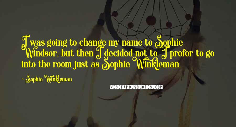 Sophie Winkleman Quotes: I was going to change my name to Sophie Windsor, but then I decided not to. I prefer to go into the room just as Sophie Winkleman.