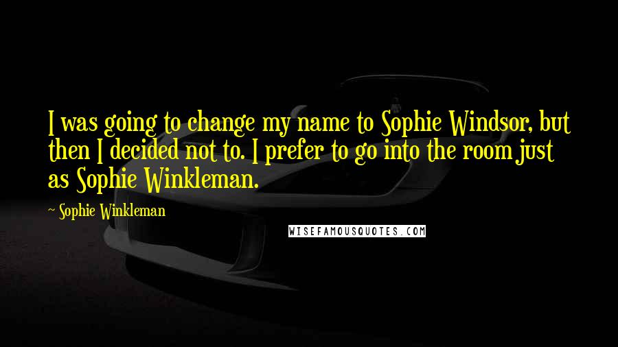 Sophie Winkleman Quotes: I was going to change my name to Sophie Windsor, but then I decided not to. I prefer to go into the room just as Sophie Winkleman.