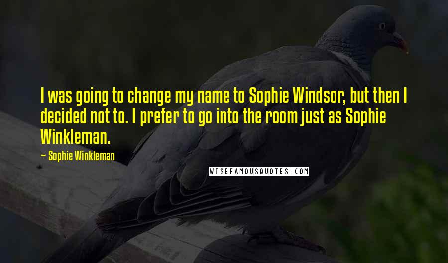 Sophie Winkleman Quotes: I was going to change my name to Sophie Windsor, but then I decided not to. I prefer to go into the room just as Sophie Winkleman.