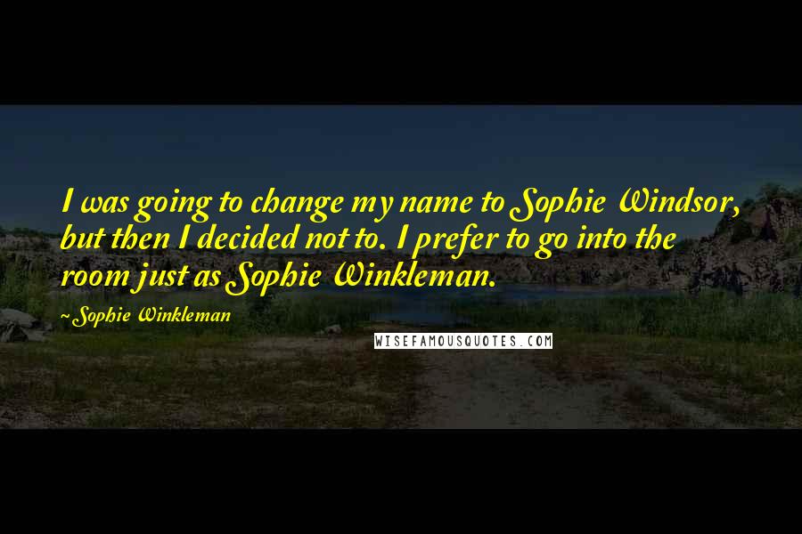 Sophie Winkleman Quotes: I was going to change my name to Sophie Windsor, but then I decided not to. I prefer to go into the room just as Sophie Winkleman.