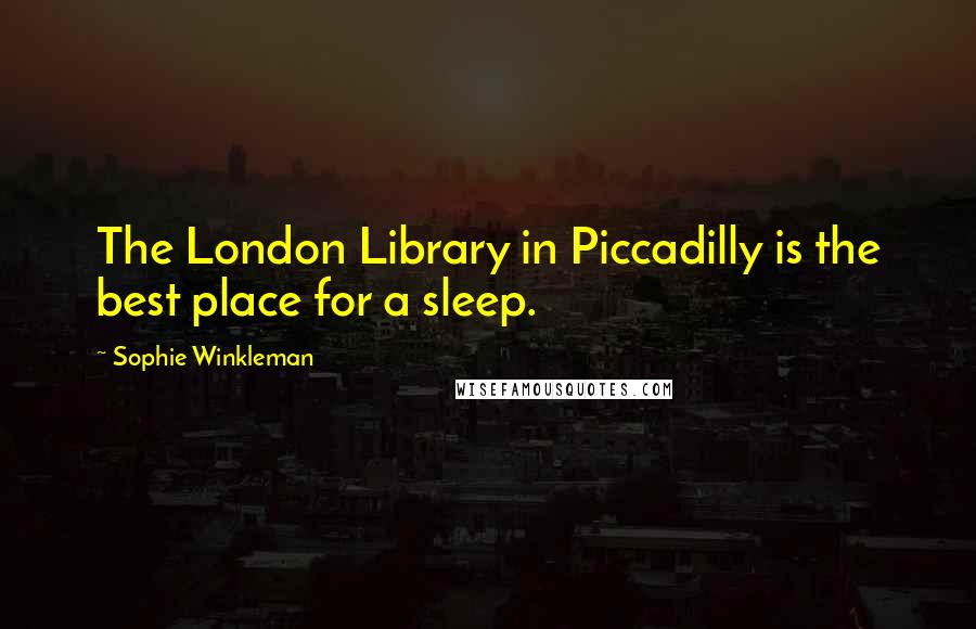 Sophie Winkleman Quotes: The London Library in Piccadilly is the best place for a sleep.