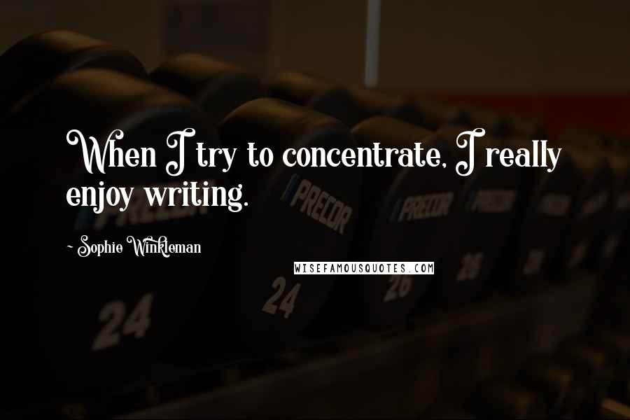 Sophie Winkleman Quotes: When I try to concentrate, I really enjoy writing.