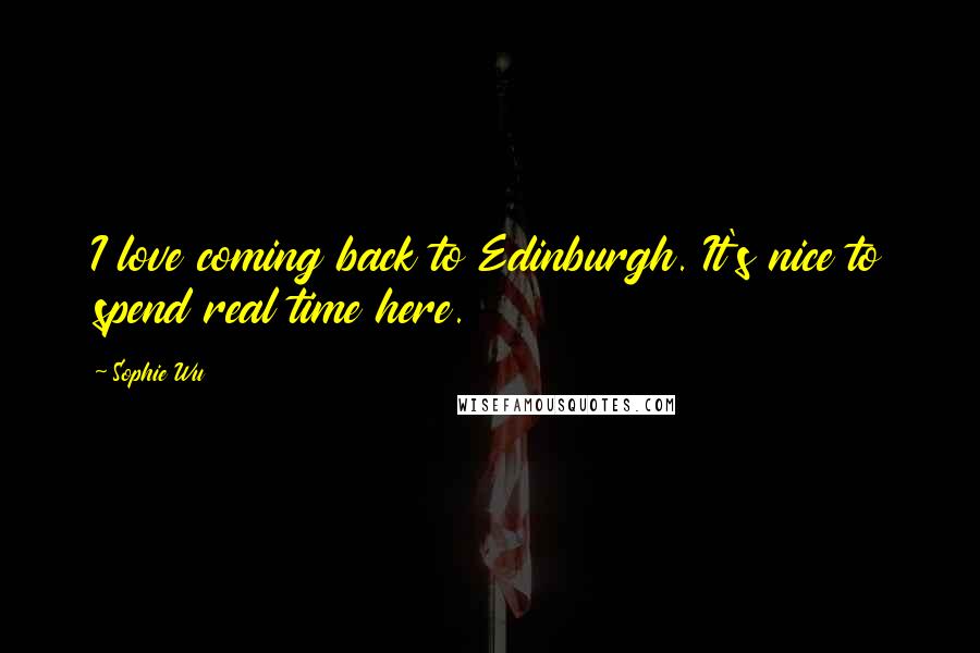 Sophie Wu Quotes: I love coming back to Edinburgh. It's nice to spend real time here.