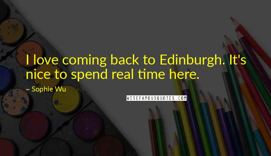 Sophie Wu Quotes: I love coming back to Edinburgh. It's nice to spend real time here.