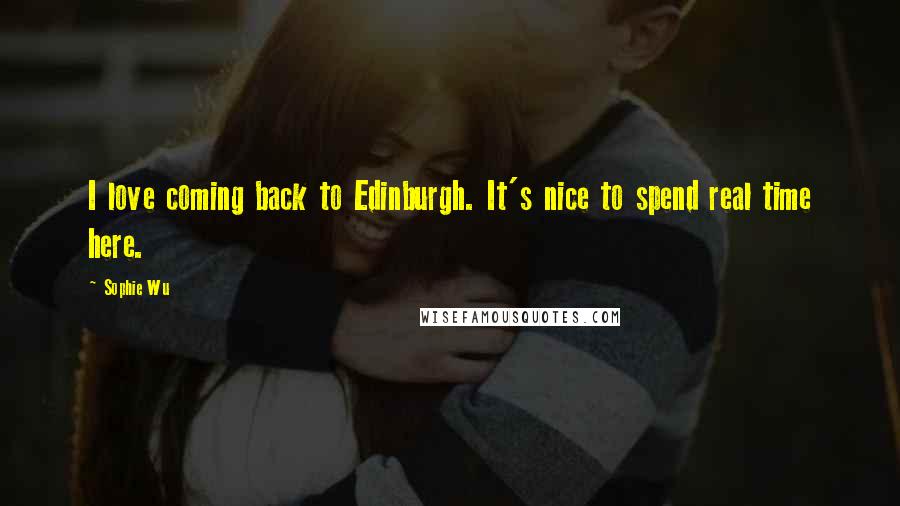 Sophie Wu Quotes: I love coming back to Edinburgh. It's nice to spend real time here.