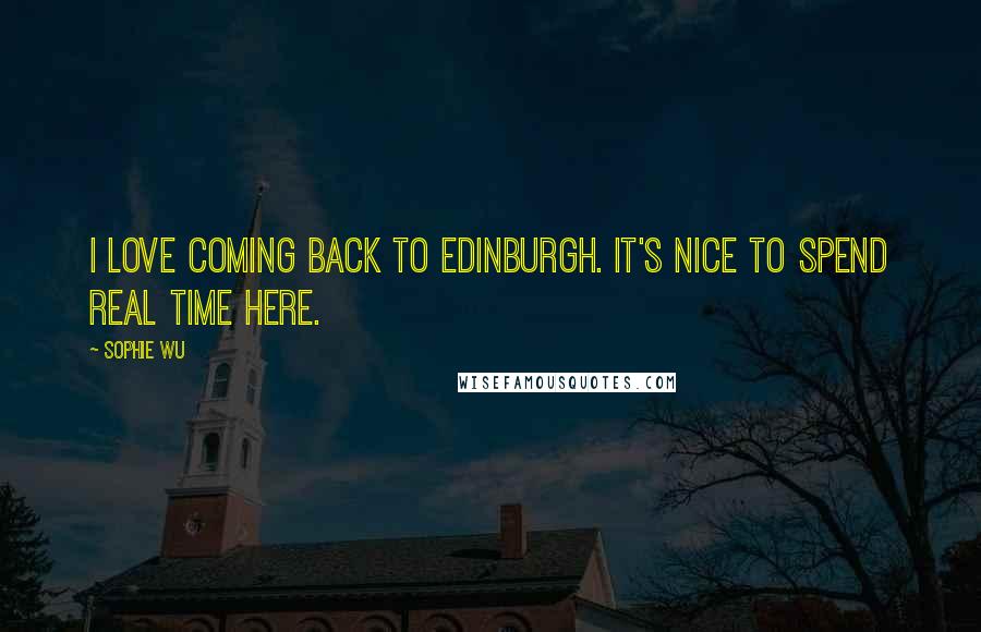 Sophie Wu Quotes: I love coming back to Edinburgh. It's nice to spend real time here.