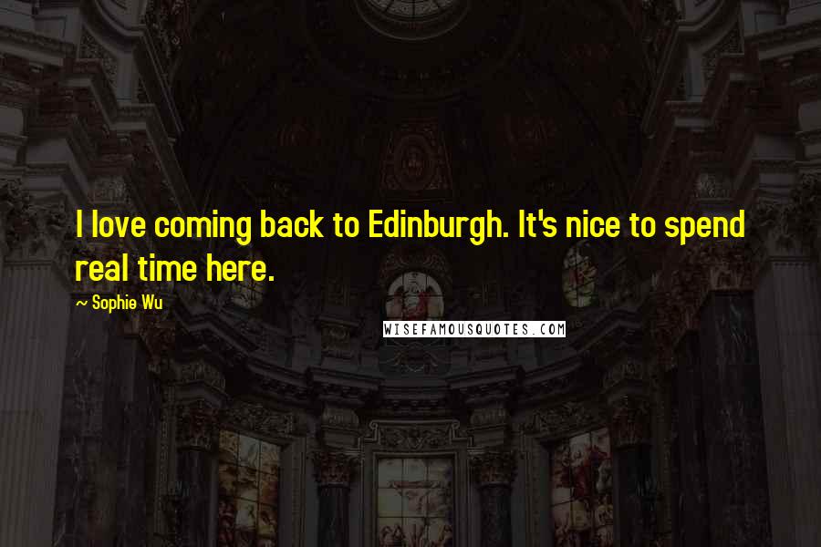 Sophie Wu Quotes: I love coming back to Edinburgh. It's nice to spend real time here.