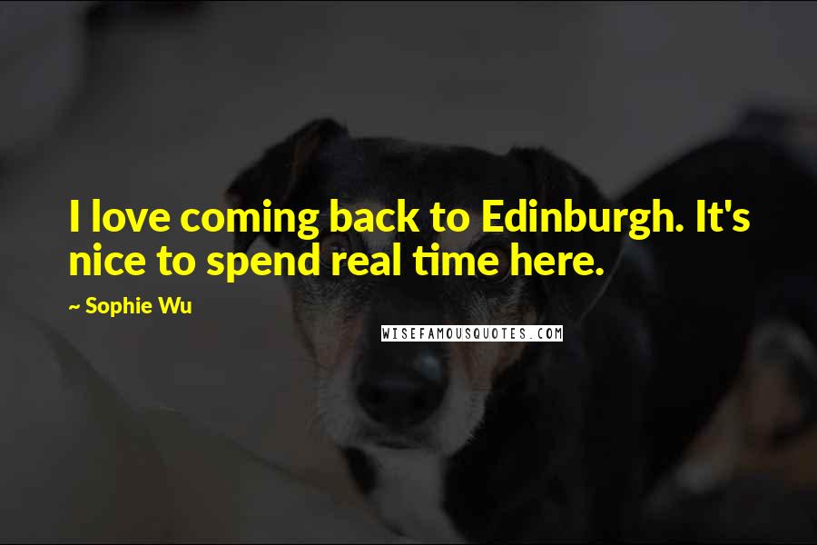 Sophie Wu Quotes: I love coming back to Edinburgh. It's nice to spend real time here.