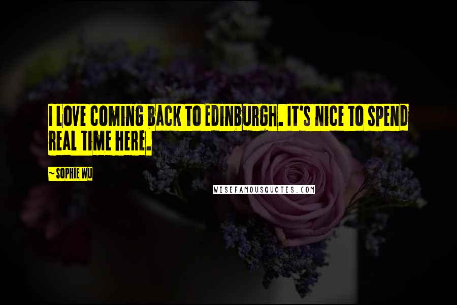 Sophie Wu Quotes: I love coming back to Edinburgh. It's nice to spend real time here.