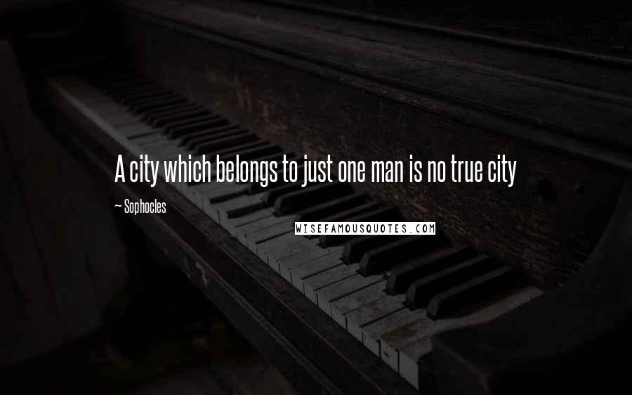 Sophocles Quotes: A city which belongs to just one man is no true city