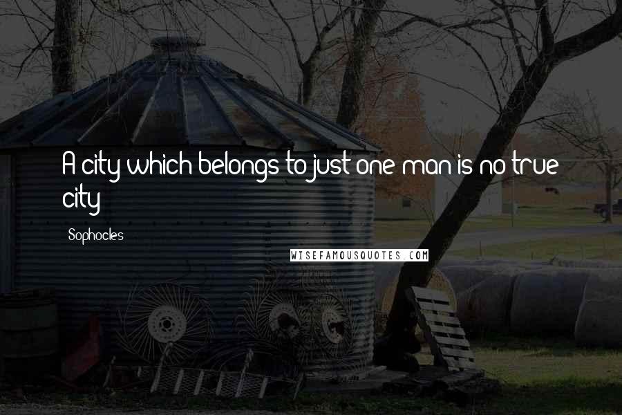 Sophocles Quotes: A city which belongs to just one man is no true city