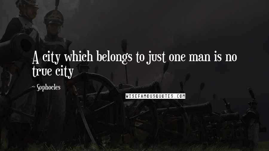 Sophocles Quotes: A city which belongs to just one man is no true city