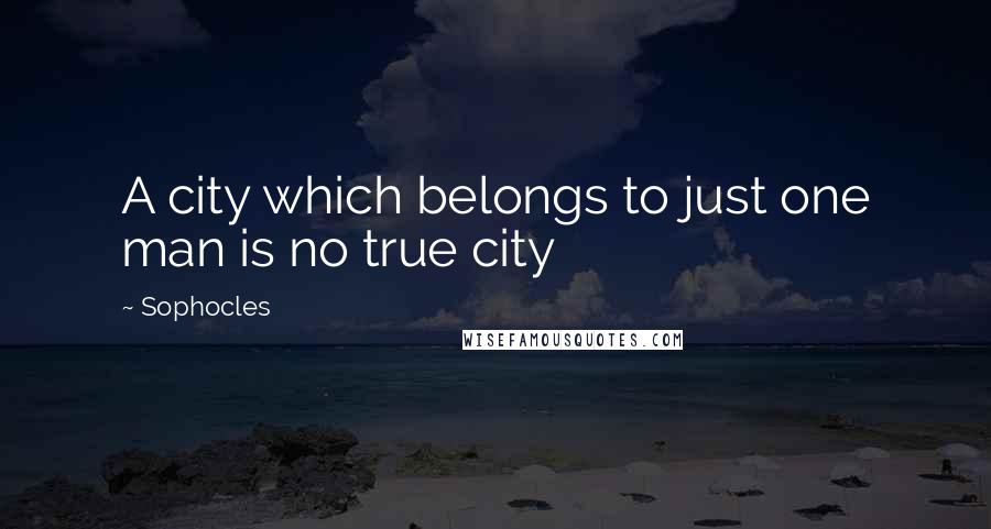 Sophocles Quotes: A city which belongs to just one man is no true city