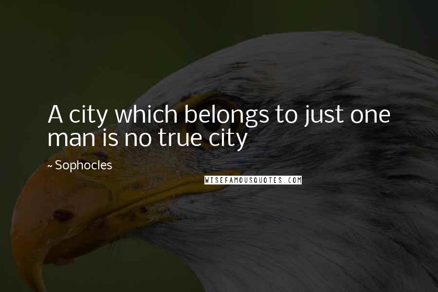 Sophocles Quotes: A city which belongs to just one man is no true city