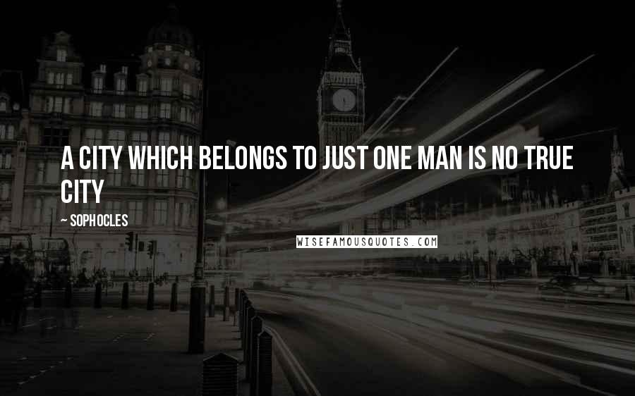 Sophocles Quotes: A city which belongs to just one man is no true city