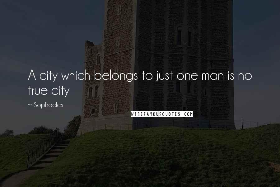 Sophocles Quotes: A city which belongs to just one man is no true city