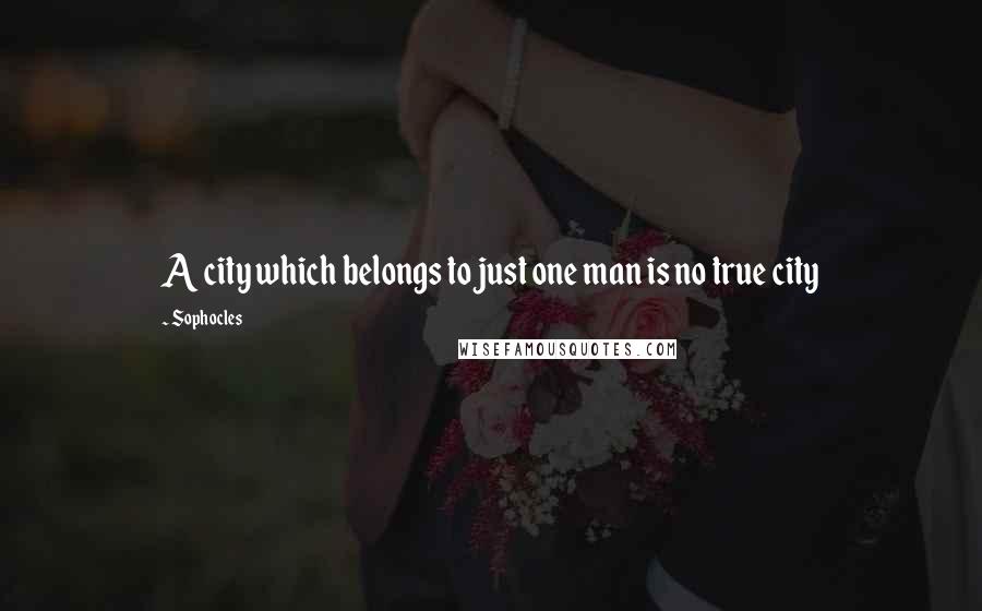 Sophocles Quotes: A city which belongs to just one man is no true city