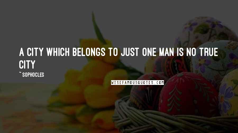 Sophocles Quotes: A city which belongs to just one man is no true city