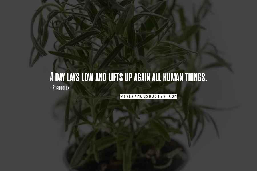 Sophocles Quotes: A day lays low and lifts up again all human things.