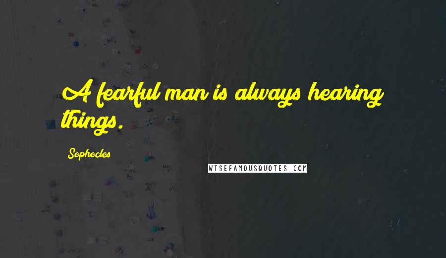 Sophocles Quotes: A fearful man is always hearing things.