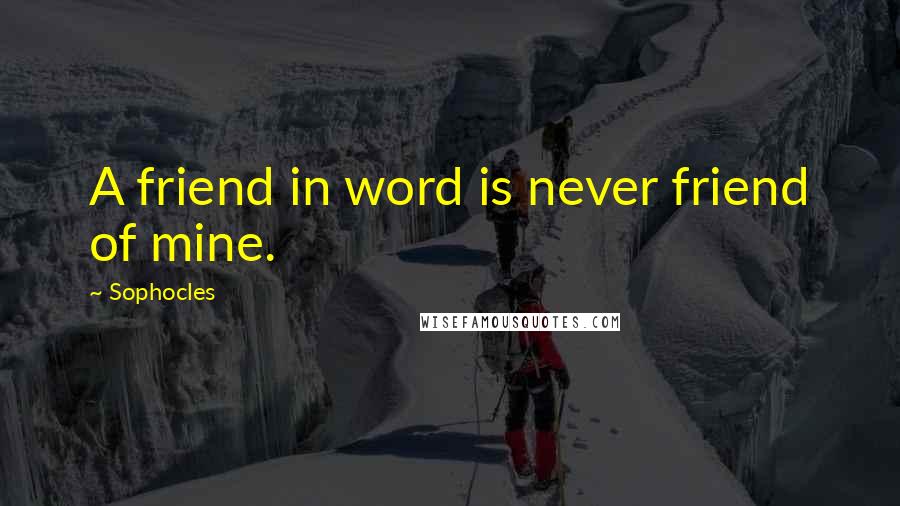 Sophocles Quotes: A friend in word is never friend of mine.