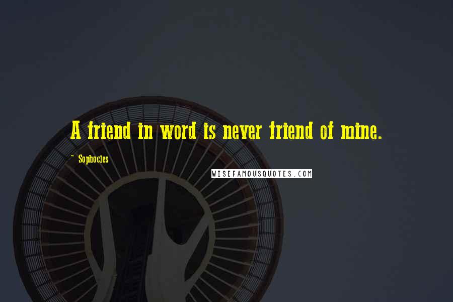 Sophocles Quotes: A friend in word is never friend of mine.