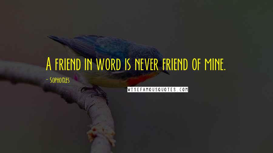 Sophocles Quotes: A friend in word is never friend of mine.