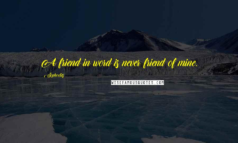 Sophocles Quotes: A friend in word is never friend of mine.