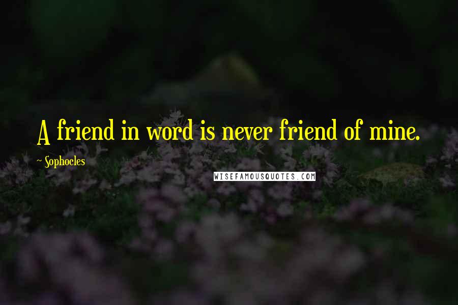 Sophocles Quotes: A friend in word is never friend of mine.