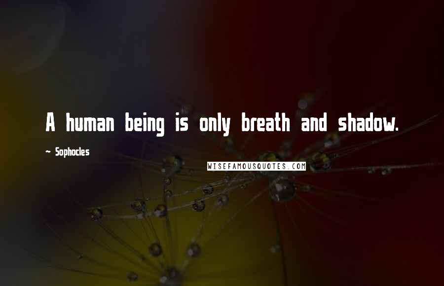 Sophocles Quotes: A human being is only breath and shadow.