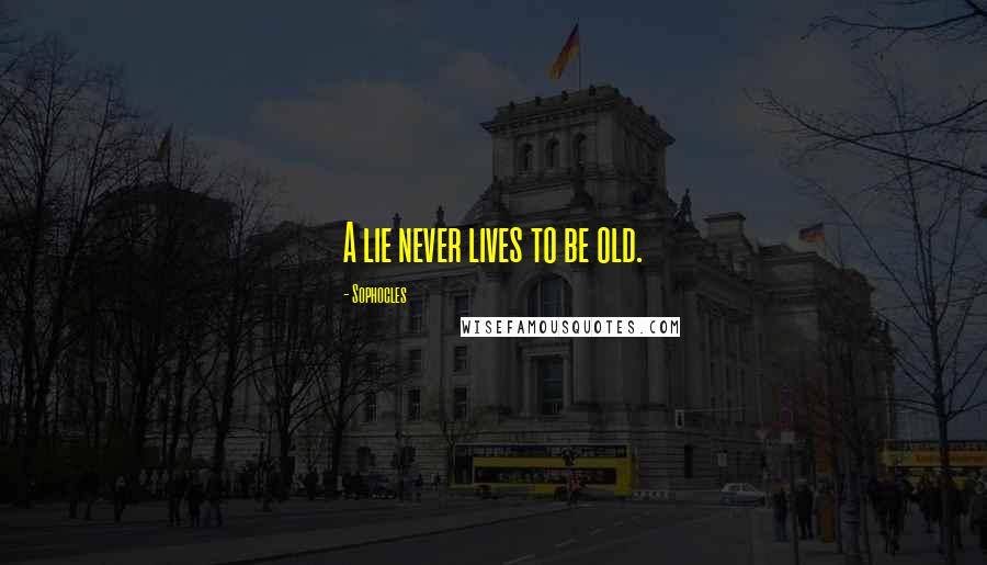 Sophocles Quotes: A lie never lives to be old.