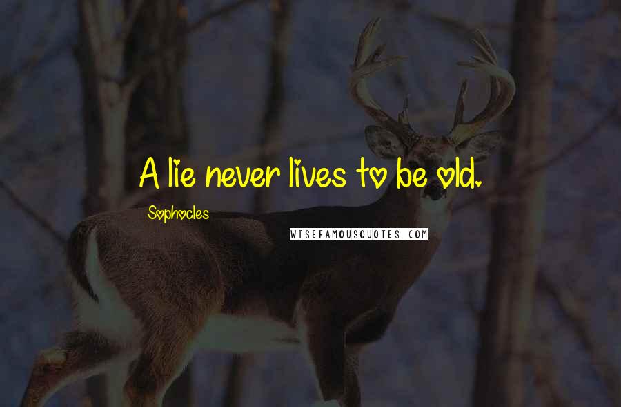 Sophocles Quotes: A lie never lives to be old.