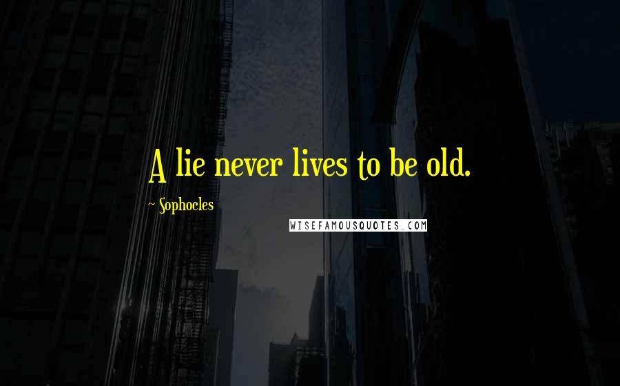 Sophocles Quotes: A lie never lives to be old.