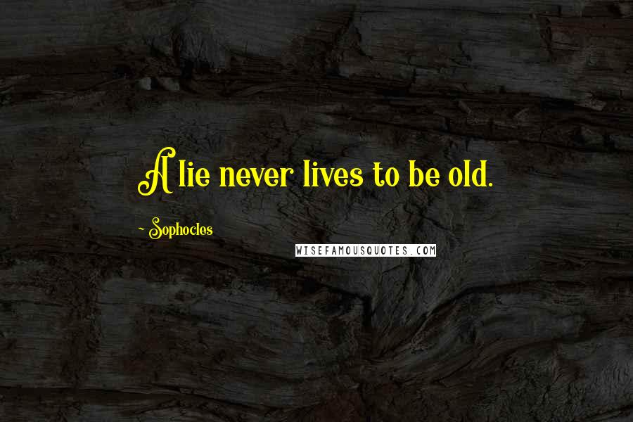 Sophocles Quotes: A lie never lives to be old.