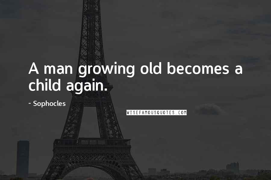 Sophocles Quotes: A man growing old becomes a child again.