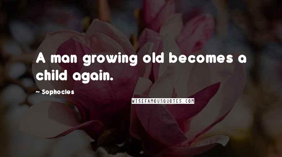 Sophocles Quotes: A man growing old becomes a child again.