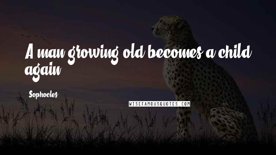 Sophocles Quotes: A man growing old becomes a child again.