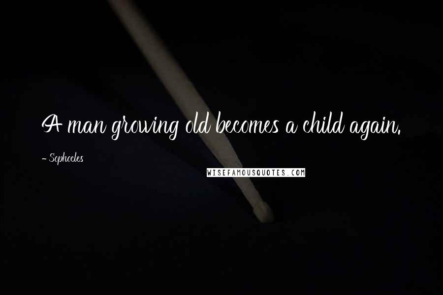 Sophocles Quotes: A man growing old becomes a child again.