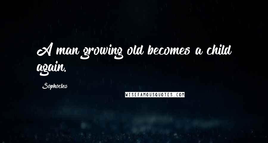Sophocles Quotes: A man growing old becomes a child again.
