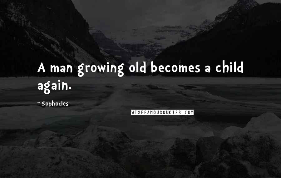 Sophocles Quotes: A man growing old becomes a child again.